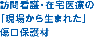 訪問看護・在宅医療の「現場から生まれた」傷口保護材