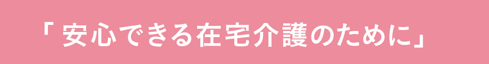 安心できる在宅介護のために